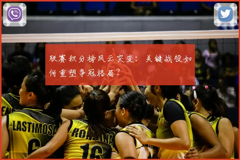 联赛积分榜风云突变：关键战役如何重塑争冠格局？