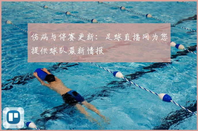 伤病与停赛更新:足球直播网为您提供球队最新情报