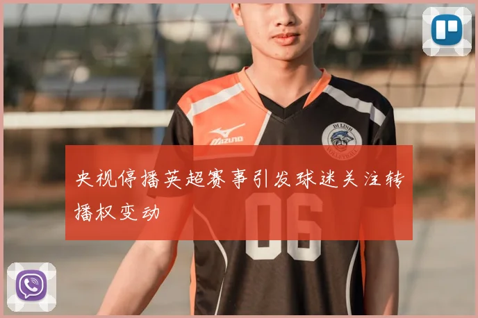 央视停播英超赛事引发球迷关注转播权变动