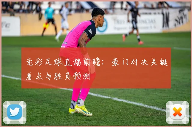 竞彩足球直播前瞻：豪门对决关键看点与胜负预测