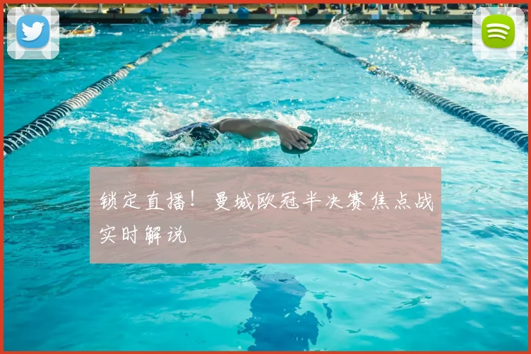 锁定直播！曼城欧冠半决赛焦点战实时解说