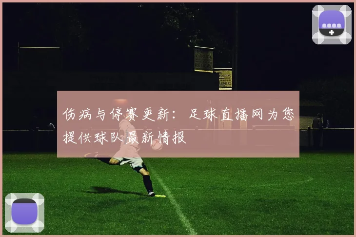 伤病与停赛更新:足球直播网为您提供球队最新情报