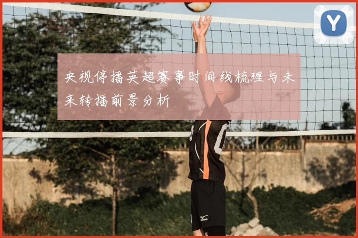 央视停播英超赛事时间线梳理与未来转播前景分析