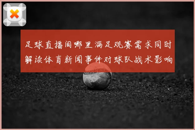 足球直播间哪里满足观赛需求同时解读体育新闻事件对球队战术影响
