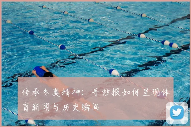 传承冬奥精神：手抄报如何呈现体育新闻与历史瞬间